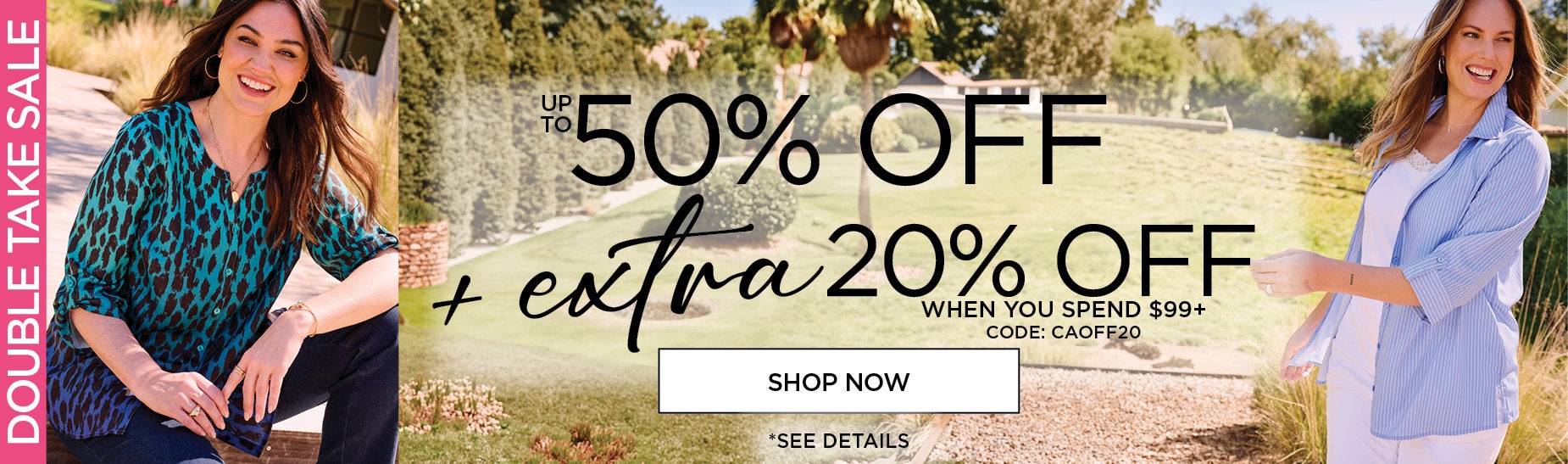 UP TO 50% OFF PLUS AN EXTRA 20% OFF WHEN YOU SPEND $99+ and use code: CAOFF20