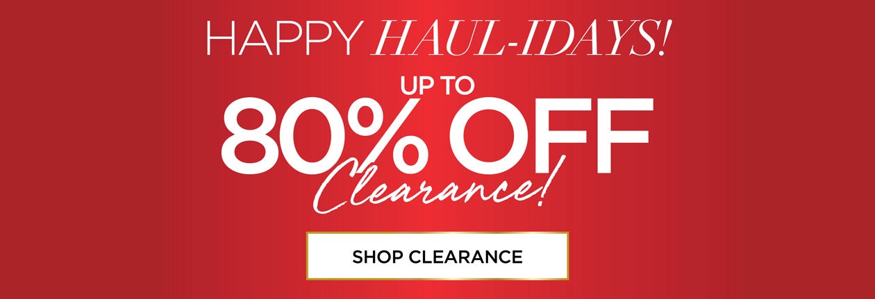 HAPPY HAUL-IDAYS! SHOP NOW FOR UP TO 80% OFF CLEARANCE