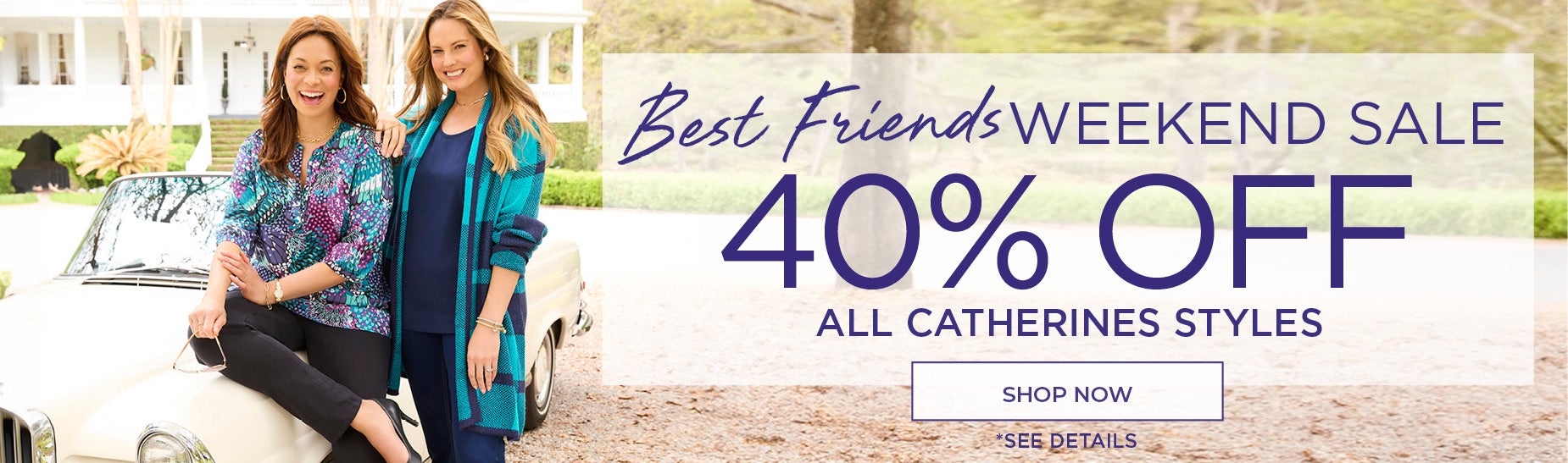 Best Friends Weekend Sale: Shop Now For 40% OFF ALL CATHERINES STYLES