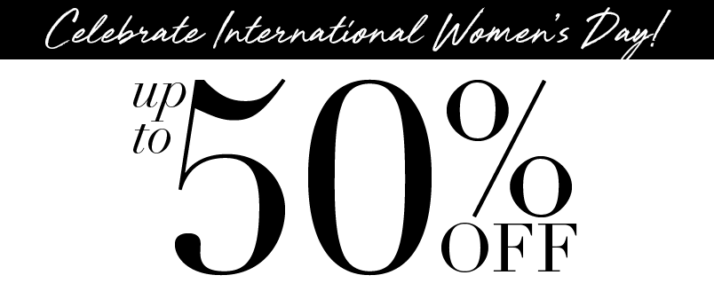 CELEBRATE INTERNATIONAL WOMENS DAY UP TO 50% OFF