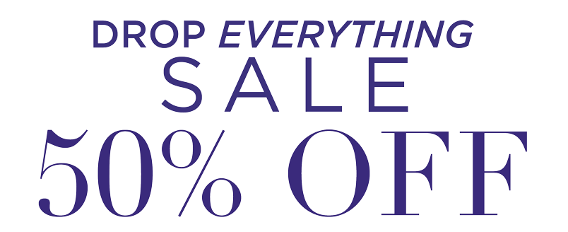 DROP EVERYTHING SALE 50% OFF