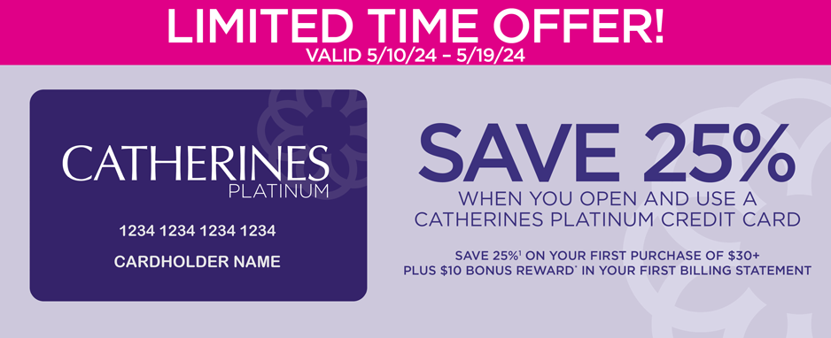 SAVE 25% WHEN YOU OPEN AND USE A CATHERINES PLATINUM CREDIT CARD