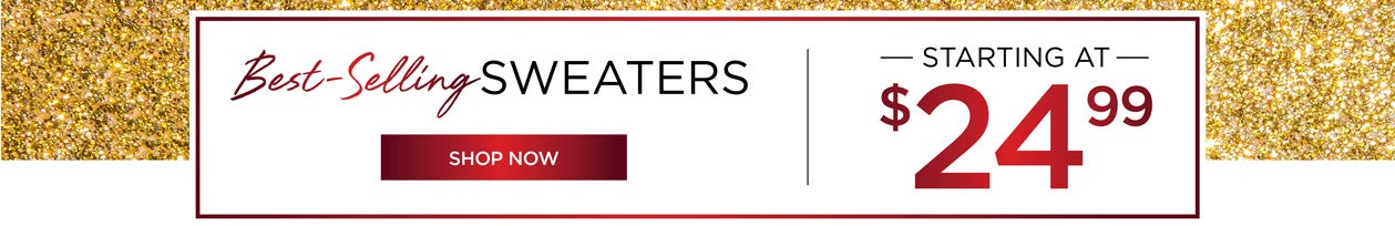 Best-Selling SWEATERS - STARTING AT $24.99 - SHOP NOW