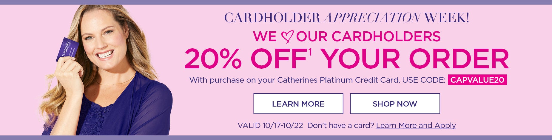 20% OFF YOUR ORDER With purchase on your Catherines Platinum Credit Card. USE CODE: CAPVALUE20