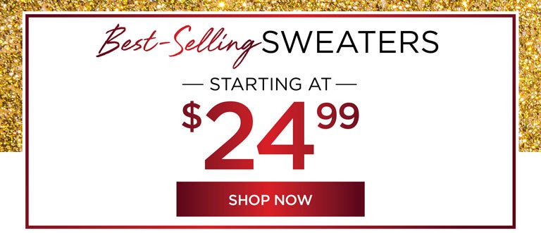 Best-Selling SWEATERS - STARTING AT $24.99 - SHOP NOW