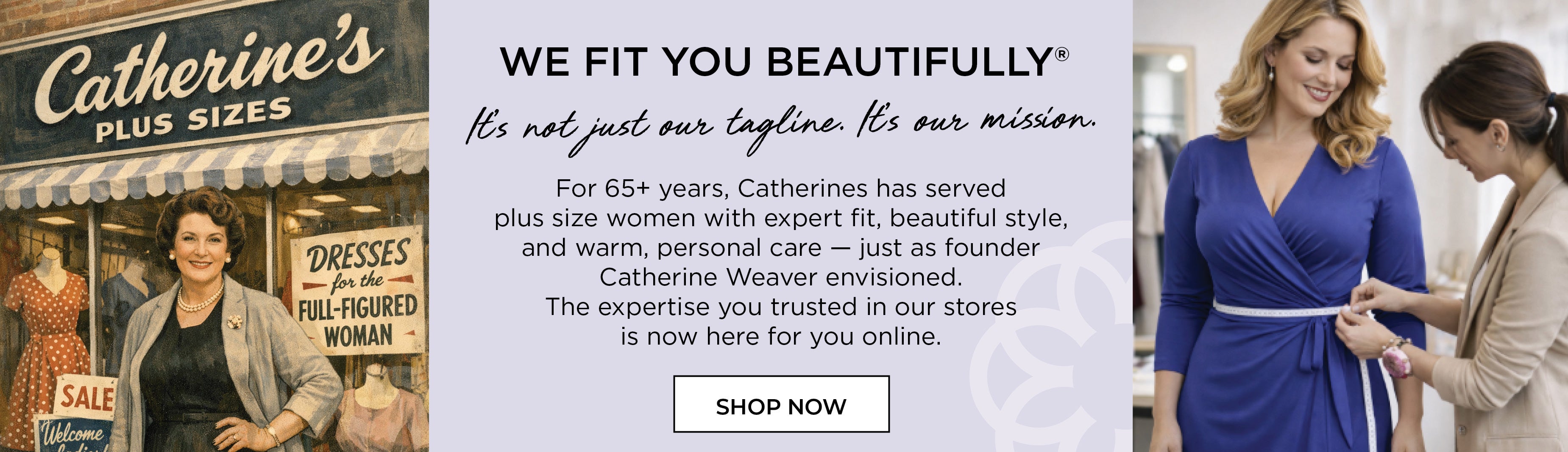 WE FIT YOU BEAUTIFULLY® It’s not just our tagline. It’s our mission.