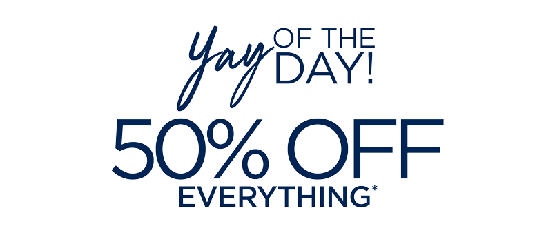 YAY OF THE DAY 50% OFF EVERYTHING
