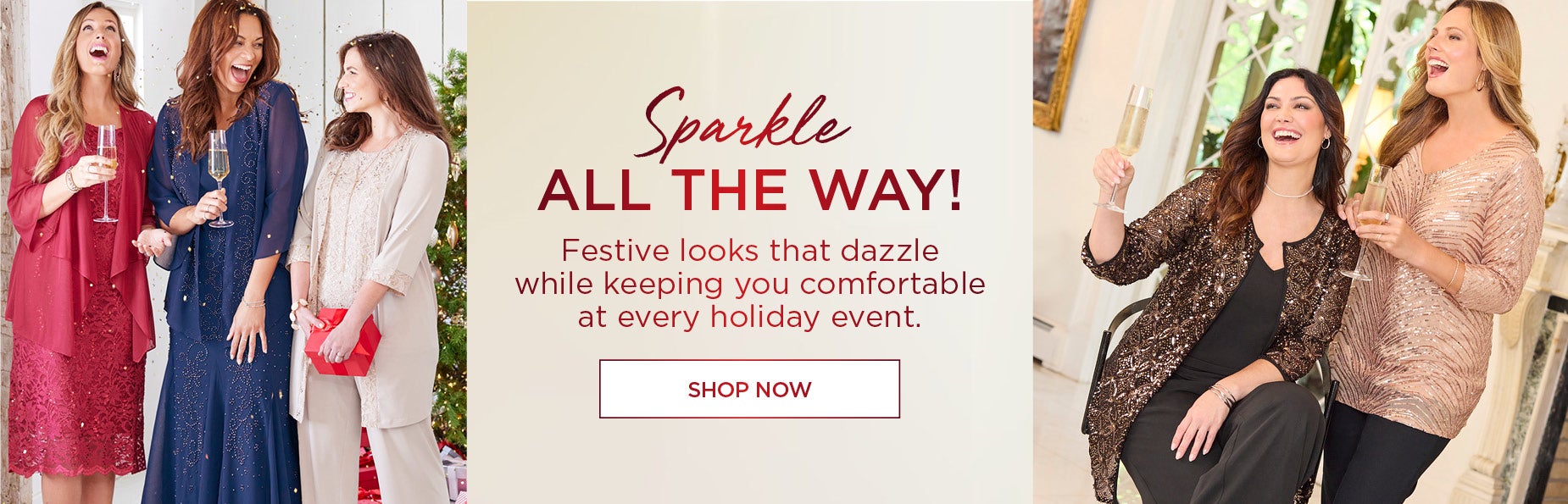 SPARKLE ALL THE WAY! FESTIVE LOOK THAT DAZZLE WHILE KEEPING YOU COMFORTABLE AT EVERY HOLIDAY EVENT.