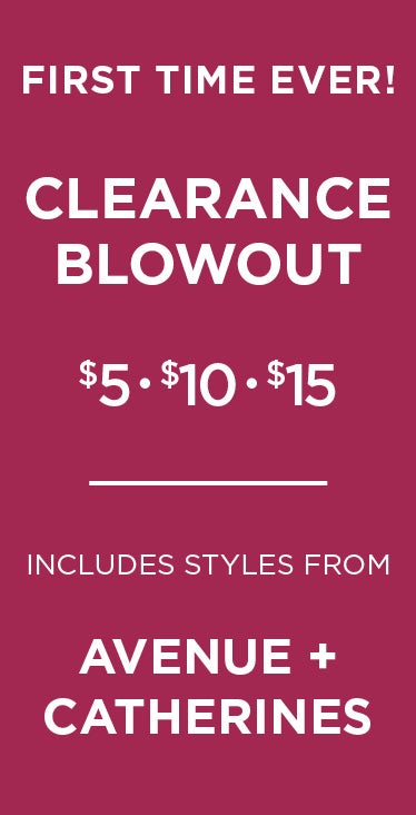 FIRST TIME EVER CLEARANCE BLOWOUT: $5,$10,$15 STYLES FROM AVENUE AND CATHERINES