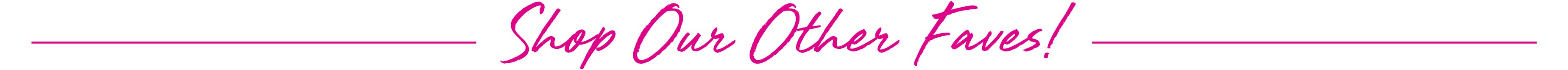 Shop Our Other Favs!