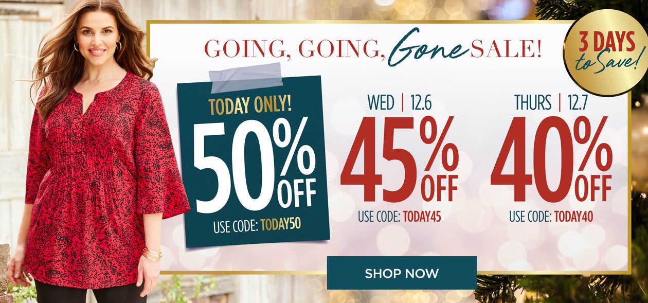 SHOP THE GOING, GOING, GONE SALE NOW AND SAVE 50% OFF! TODAY ONLY WITH CODE: TODAY 50