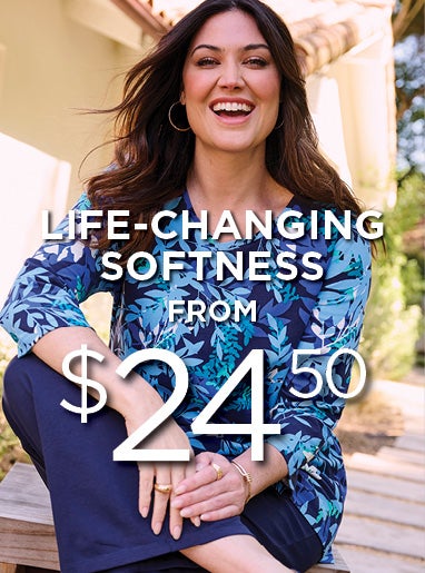 LIFE-CHANGING SOFTNESS FROM $24.50
