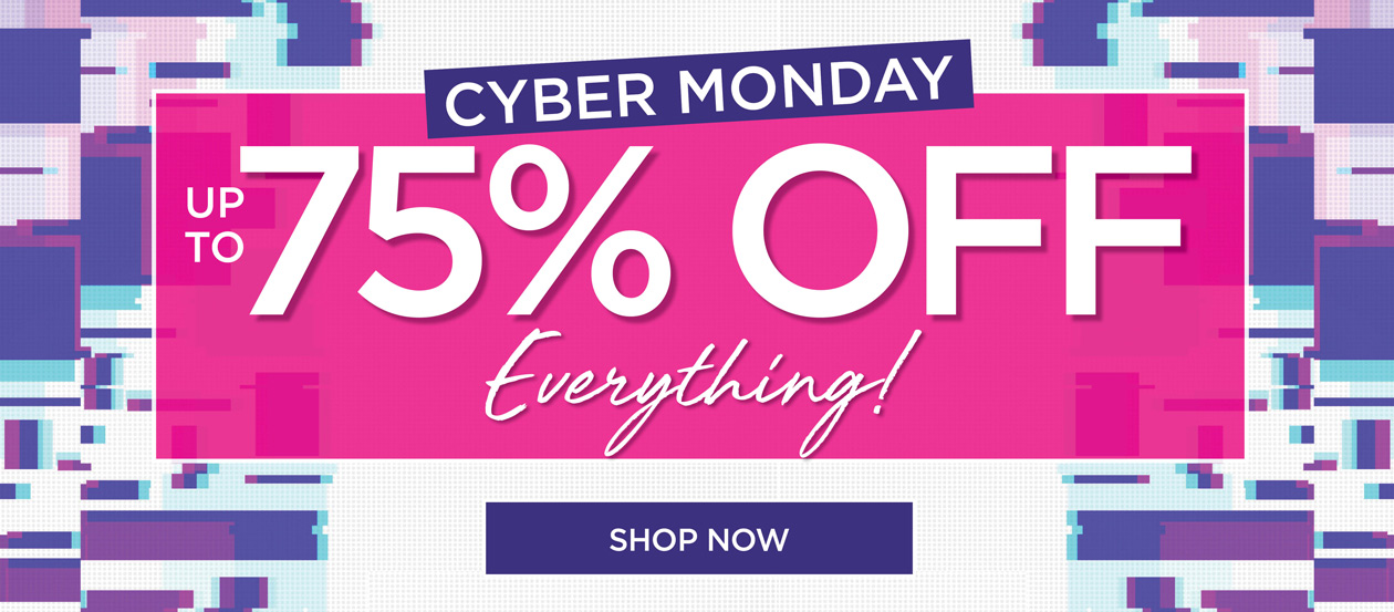 CYBER MONDAY, UP TO 75% OFF EVERYTHING!