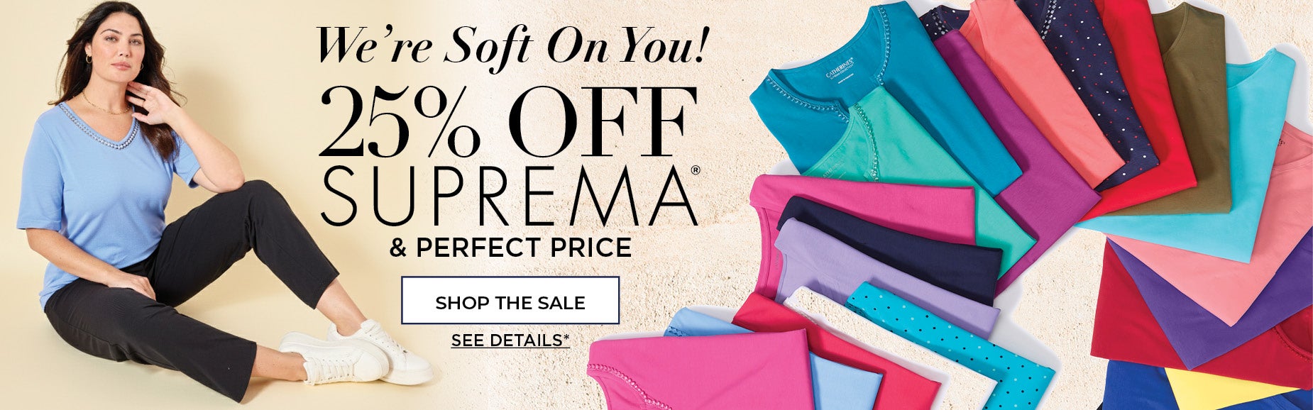 WE'RE SOFT ON YOU! SHOP NOW FOR 25% OFF SUPREMA AND PERFECT PRICE