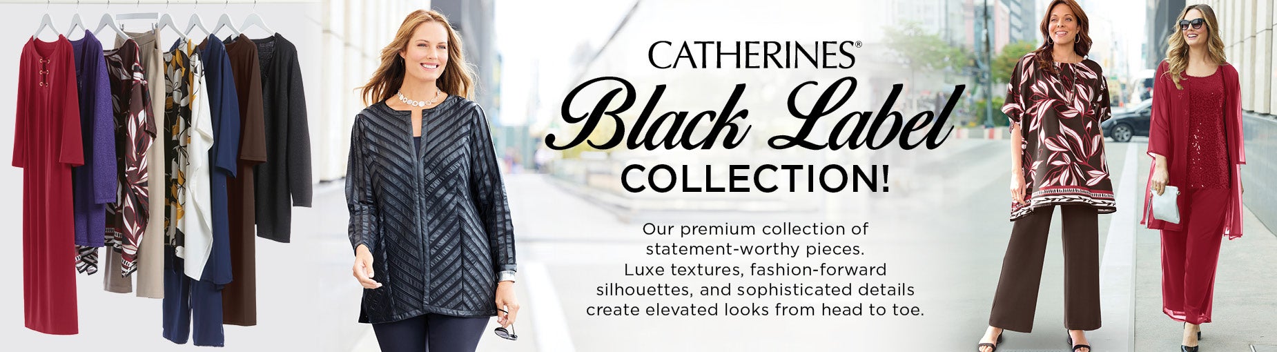 Black Label Collection by Catherines: Our premium collection of statement-worthy pieces. Luxe textures, fashion-forward silhouettes, and sophisticated details create elevated looks from head to toe.