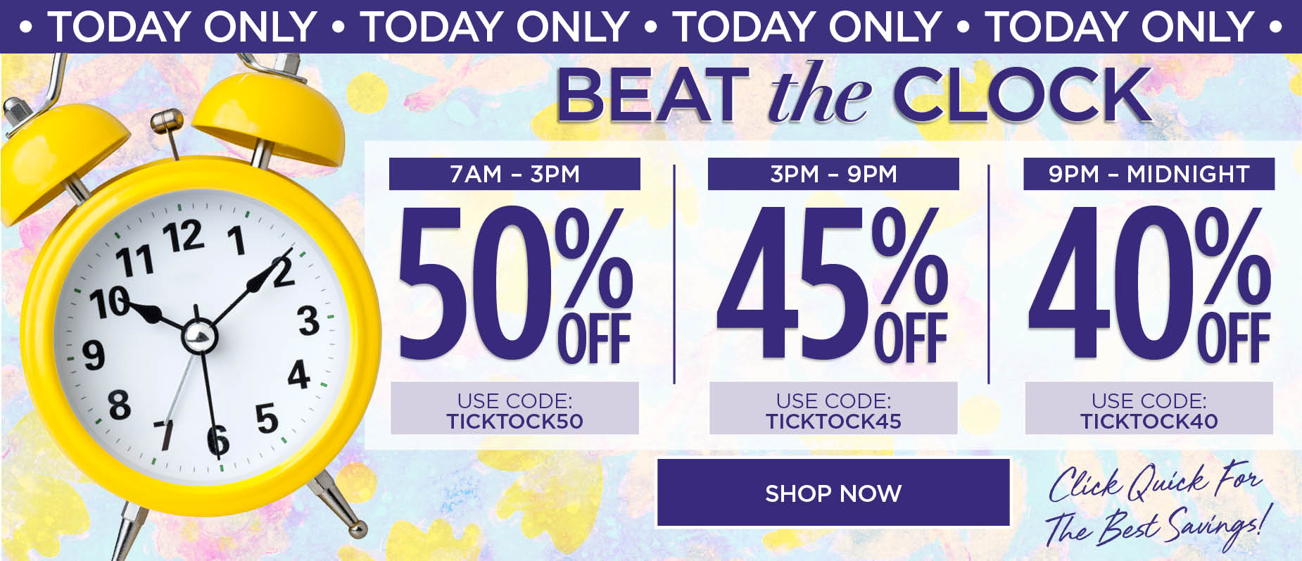 TODAY ONLY! BEAT THE CLOCK SALE! 50% OFF from 7AM to 3PM with code: TICK TOCK 50, 45% OFF from 3PM to 9PM with code: TICK TOCK 45, or 40% OFF from 9PM till Midnight with code: TICK TOCK 40.