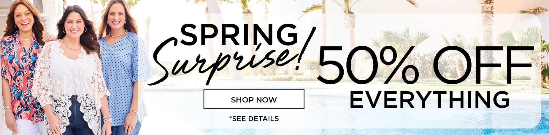 SPRING SURPRISE! 50% OFF EVERYTHING CATHERINES