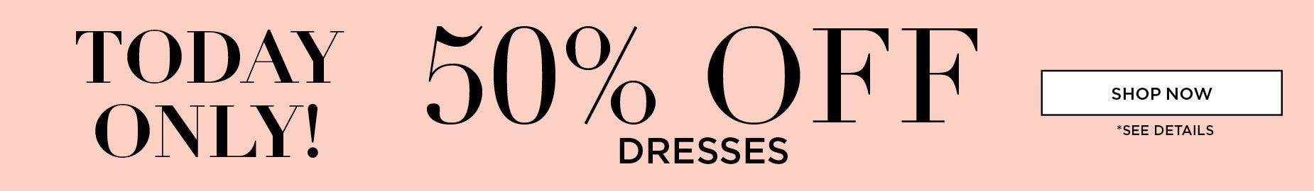 TODAY ONLY: 50% OFF DRESSES