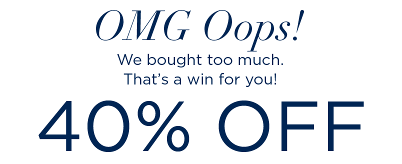 WE BOUGHT TOO MUCH! 40% OFF SELECT ITEMS
