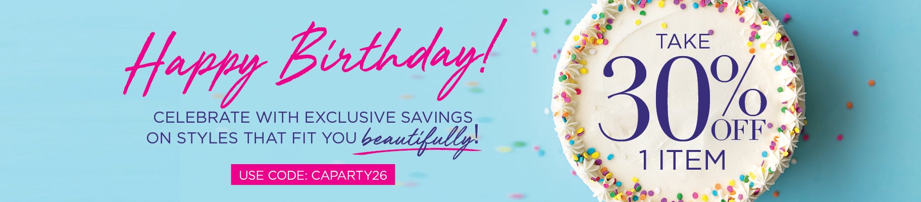 Happy Birthday! Celebrate with exclusive savings on styles that fit you beautifully! Take 30% OFF 1 Item with code: CAPARTY26