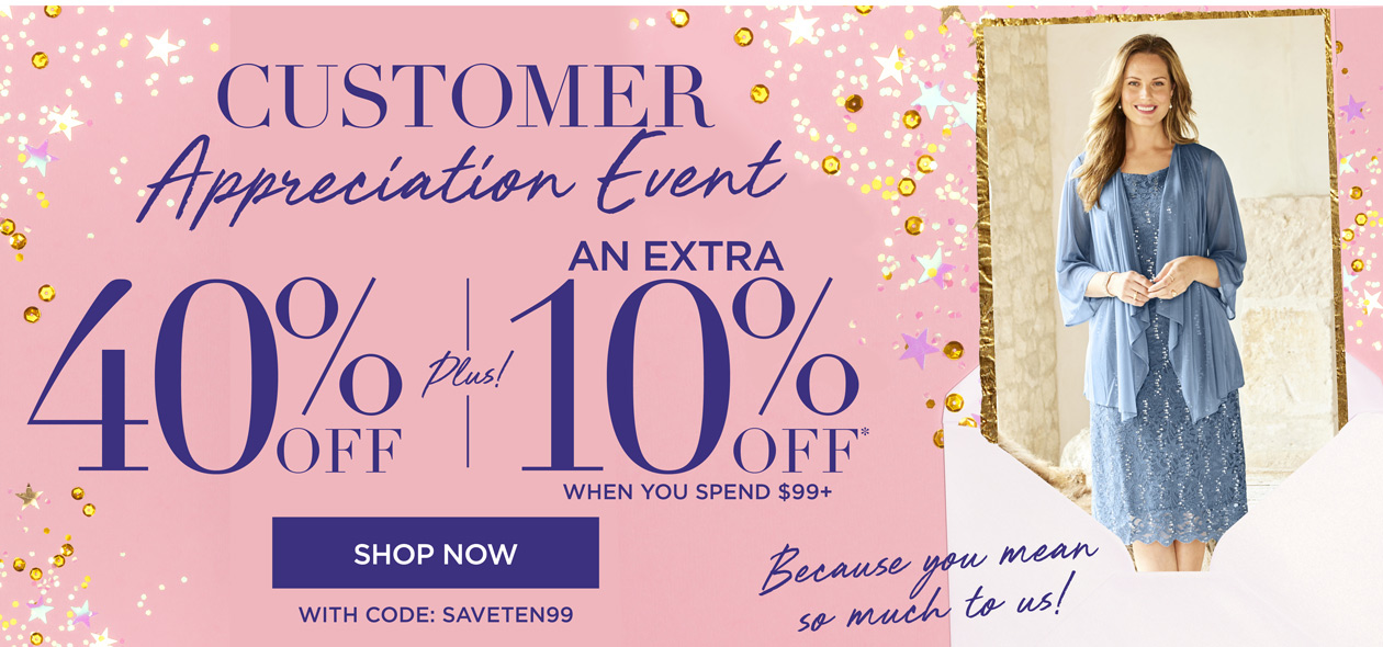 CUSTOMER APPRECIATION EVENT, GET 40% OFF PLUS AN EXTRA 10% OFF WHEN YOU SPEND $99+ with code SAVETEN99
