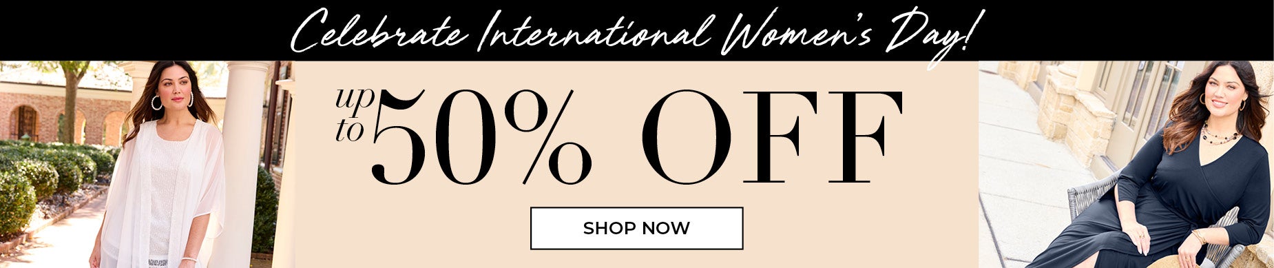 CELEBRATE INTERNATIONAL WOMEN'S DAY WIYH UP TO 50% OFF