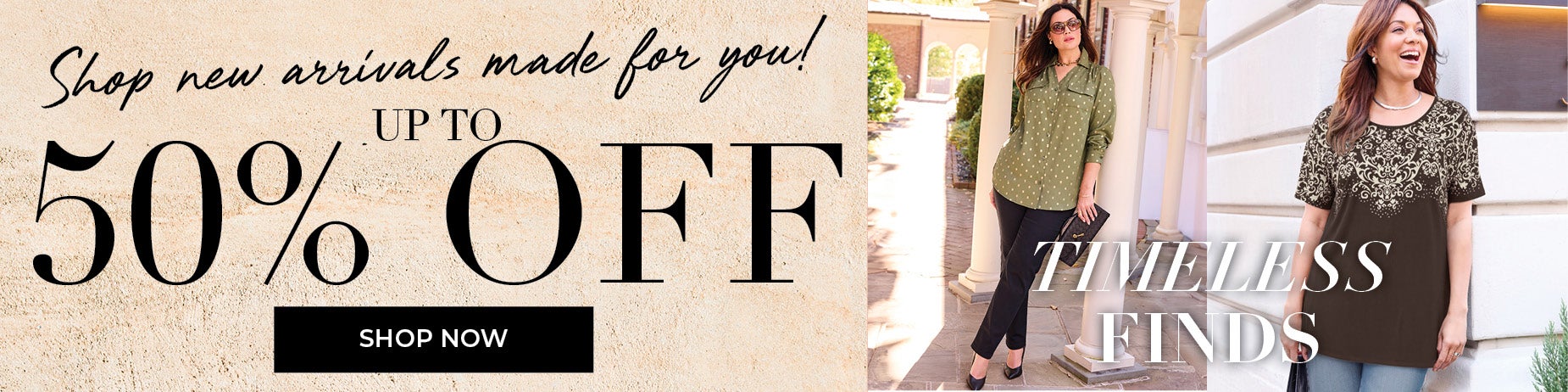 SHOP NOW FOR UP TO 50% OFF TIMELESS FINDS
