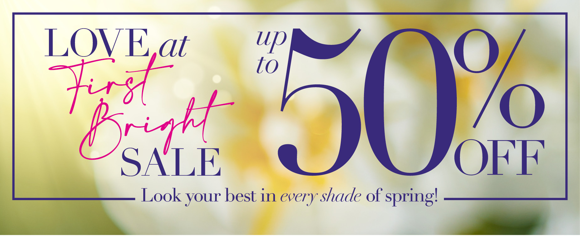 LOve at First Bright Sale. Up to 50% OFF