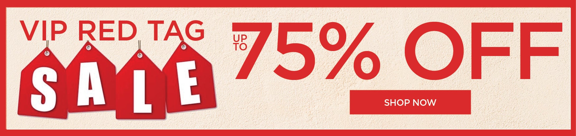 SHOP THE VIP RED TAG SALE AND SAVE UP TO 75% OFF