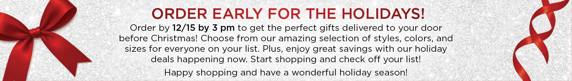  ORDER EARLY FOR THE HOLIDAYS! Order by 12/15 by 3 pm to get the perfect gifts delivered to your door before Christmas!