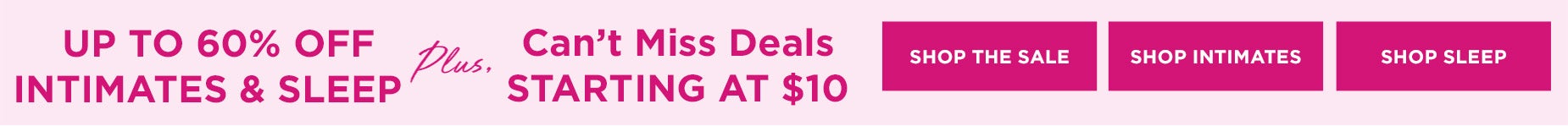 SHOP UP TO 60% OFF INTIMATES AND SLEEP PLUS CAN'T MISS DEALS STARTING AT $10