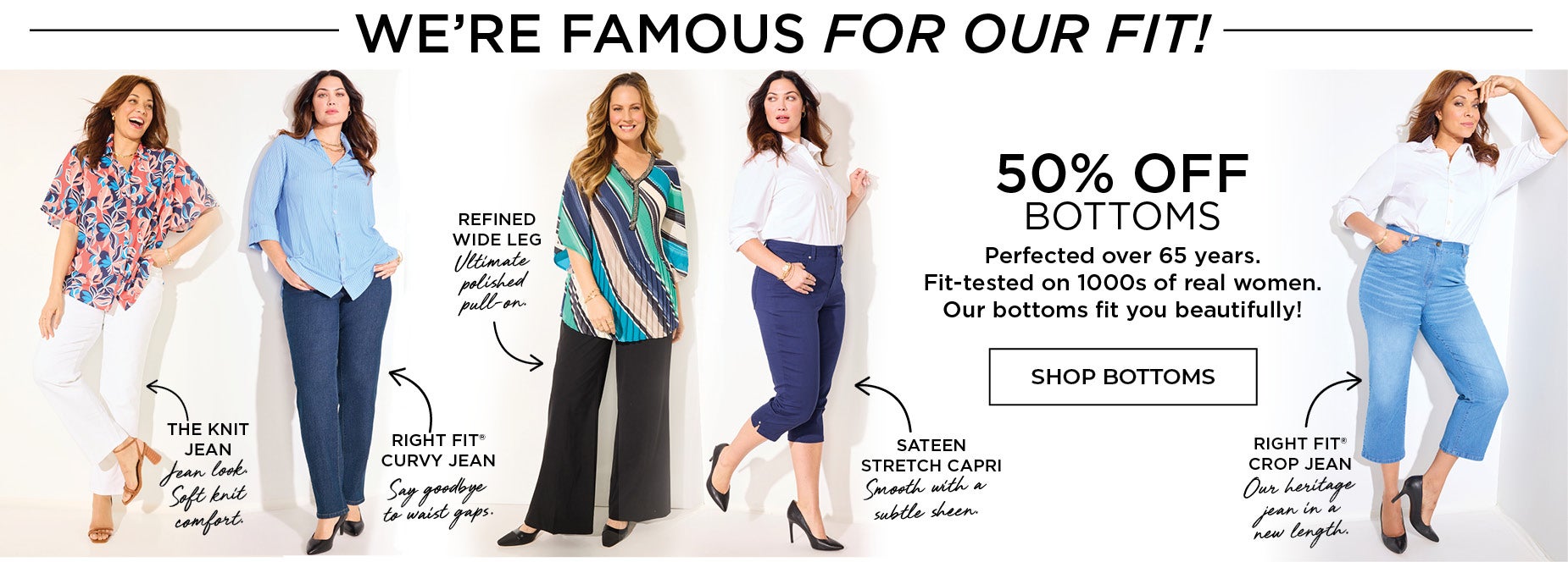 Perfected over 65 years. Fit-tested on 1000s of real women. Our bottoms fit you beautifully!