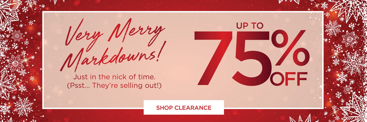 Very Mery Markdowns! Just in the Nick of time. (Psst... Ther're selling out!) UP TO 75 % OFF - SHOP CLEARANCE