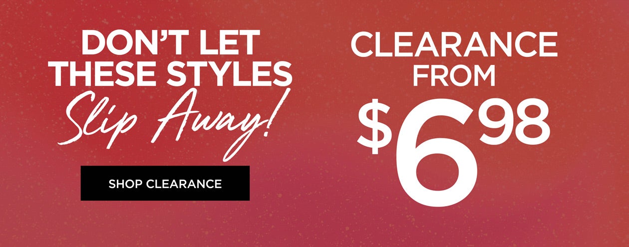 Don't Let these Styles Slip Away! Clearane from $6.98
