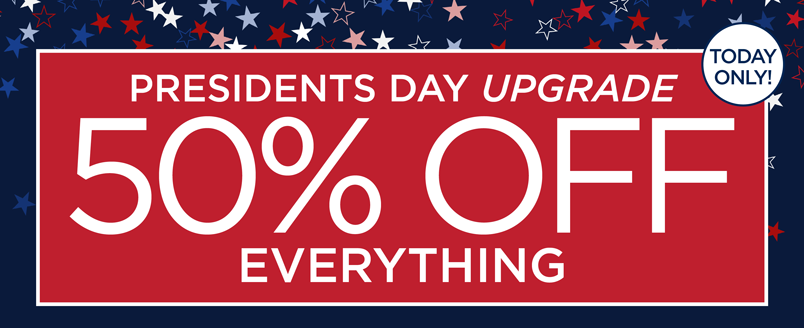 PRESIDENT'S DAY SPECIAL 50% OFF EVERYTHING TODAY ONLY!