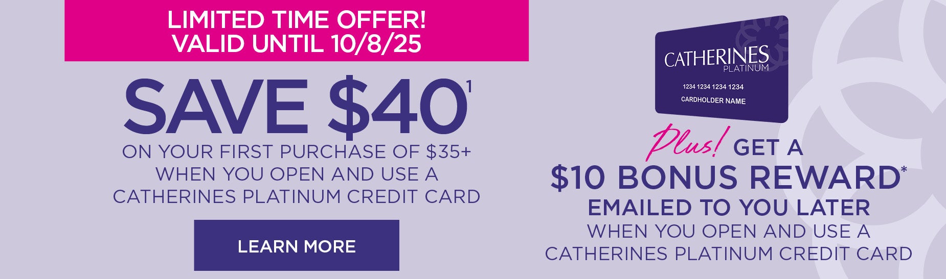 LIMITED TIME OFFER! SAVE 40% WHEN YOU OPEN AND USE A CATHERINES PLATINUM CREDIT CARD
