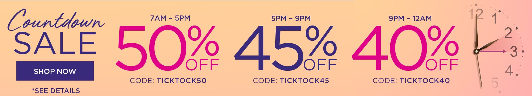 BEAT THE CLOCK AND SAVE 50% OFF FROM 7am to 3PM with code: TICKTOCK50, 45% OFF from 3PM to 9PM with code: TICKTOCK45, or 40% OFF from 9PM to Midnight with code: TICKTOCK40