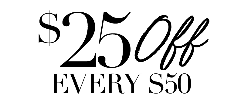 $25 OFF EVERY $50 YOU SPEND