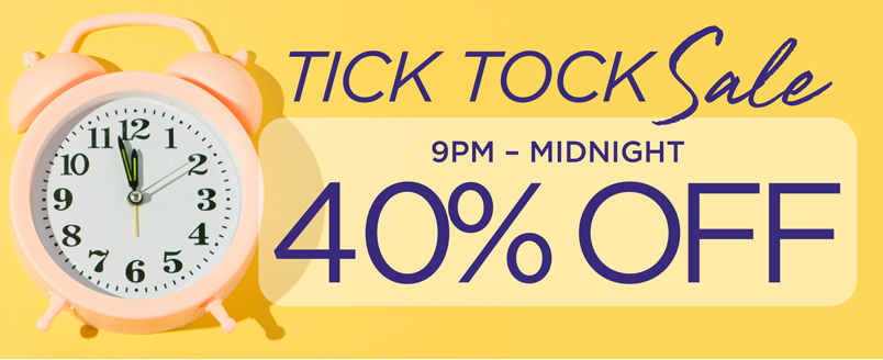 TICK TOCK SALE 40% OFF 9PM-MIDNIGHT