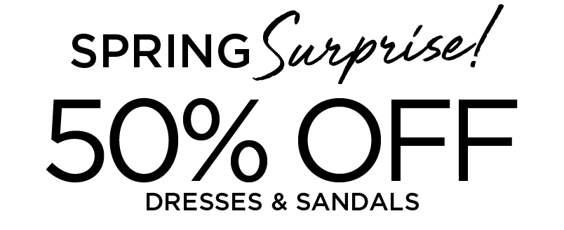 PRING SURPRISE! 50% OFF DRESSES & SANDALS