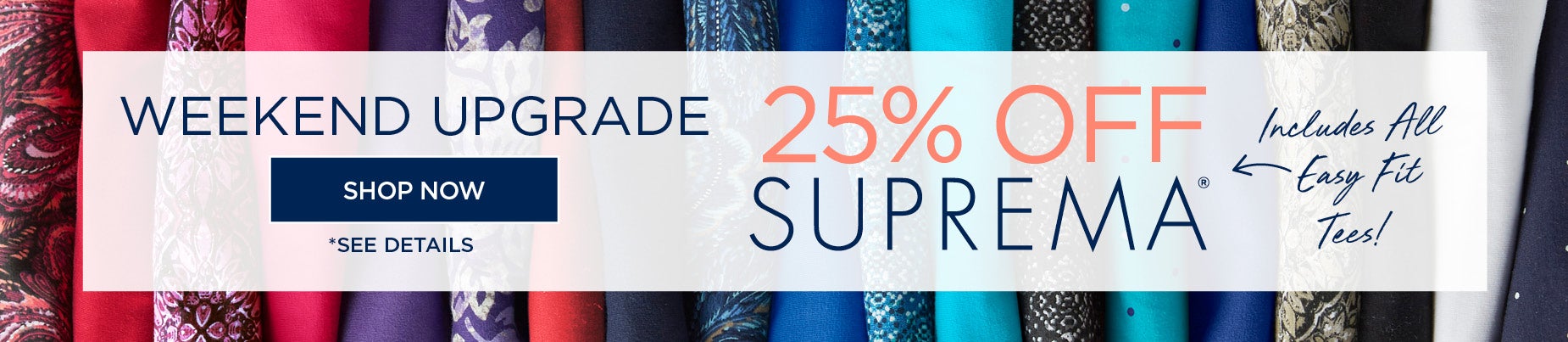 WEEKEND UPGRADE! SHOP NOW FOR 25% OFF SUPREMA