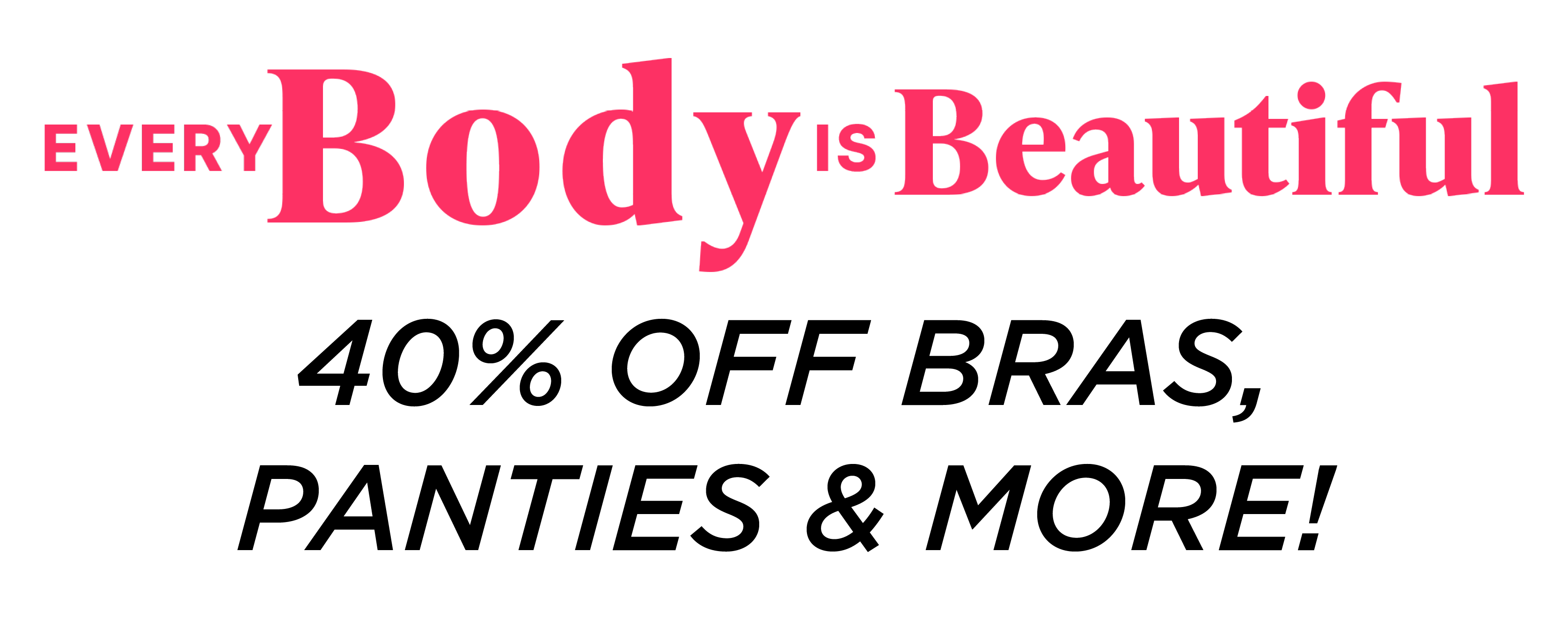 EVERY BODY IS BEAUTIFUL! 40% OFF BRAS, PANTIES & MORE!