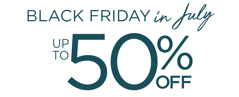 BLACK FRIDAY IN JULY UP TO 50% OFF