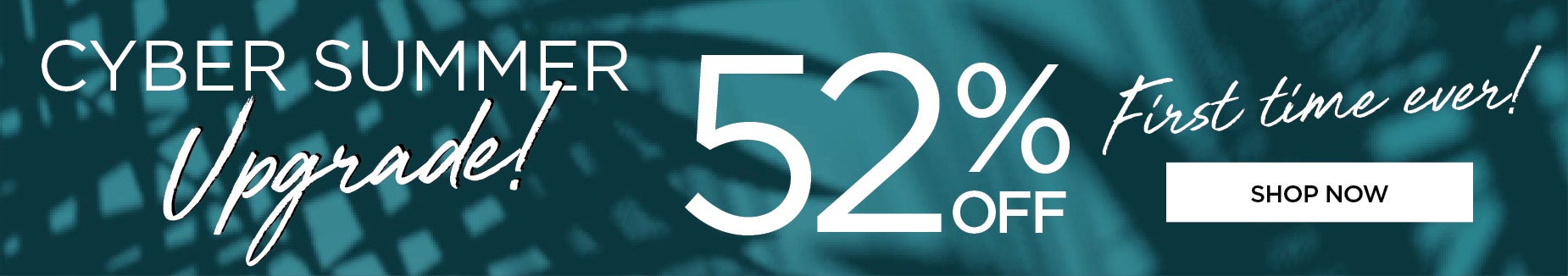 CYBER SUMMER UPGRADE: 52% OFF!