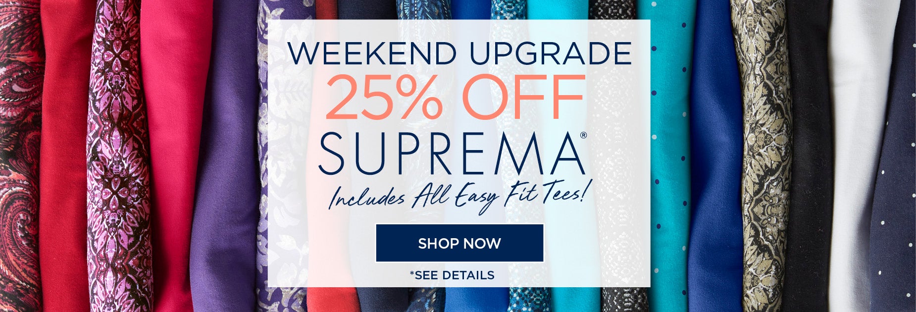 WEEKEND UPGRADE! SHOP NOW FOR 25% OFF SUPREMA