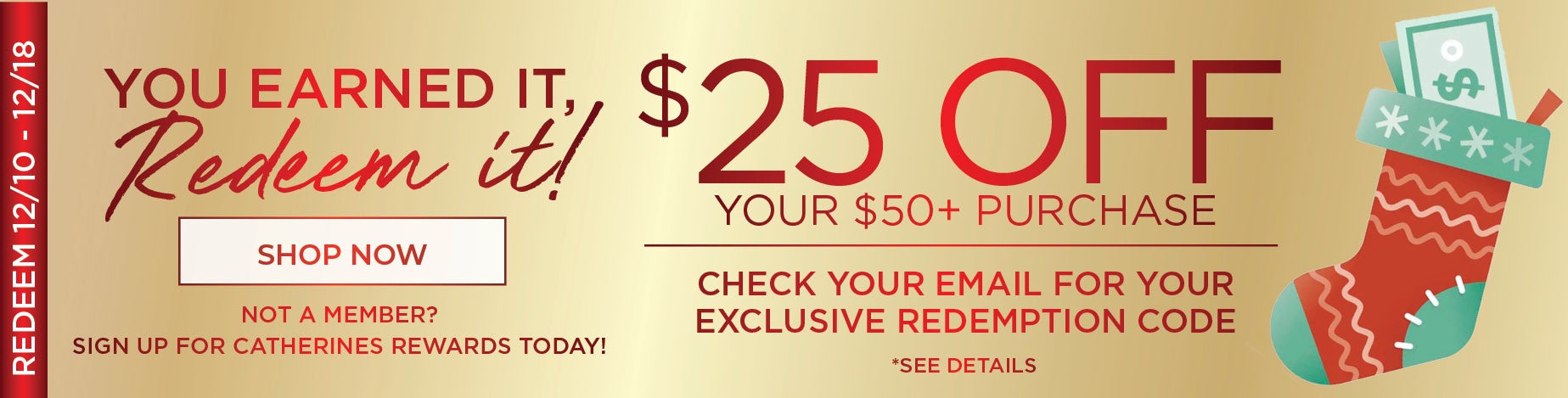 IF YOU EARNED IT, REDEEM IT! $25 OFF $50+. CHECK YOUR EMAIL FOR YOUR EXCLUSIVE REDEEMPTION CODE