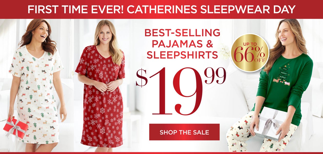 FIRST TIME EVER! CATHERINES SLEEPWEAR DAY! SHOP NOW FOR BEST SELLING PAJAMAS AND SLEEPSHIRTS FOR $19.99. UP TO 66% OFF.