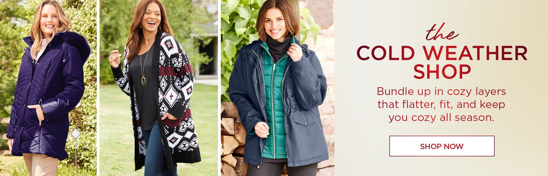 SHOP THE COLD WEATHER SHOP! Bundlee up in cozy layers that flatter, fit, and keep you cozy all season.