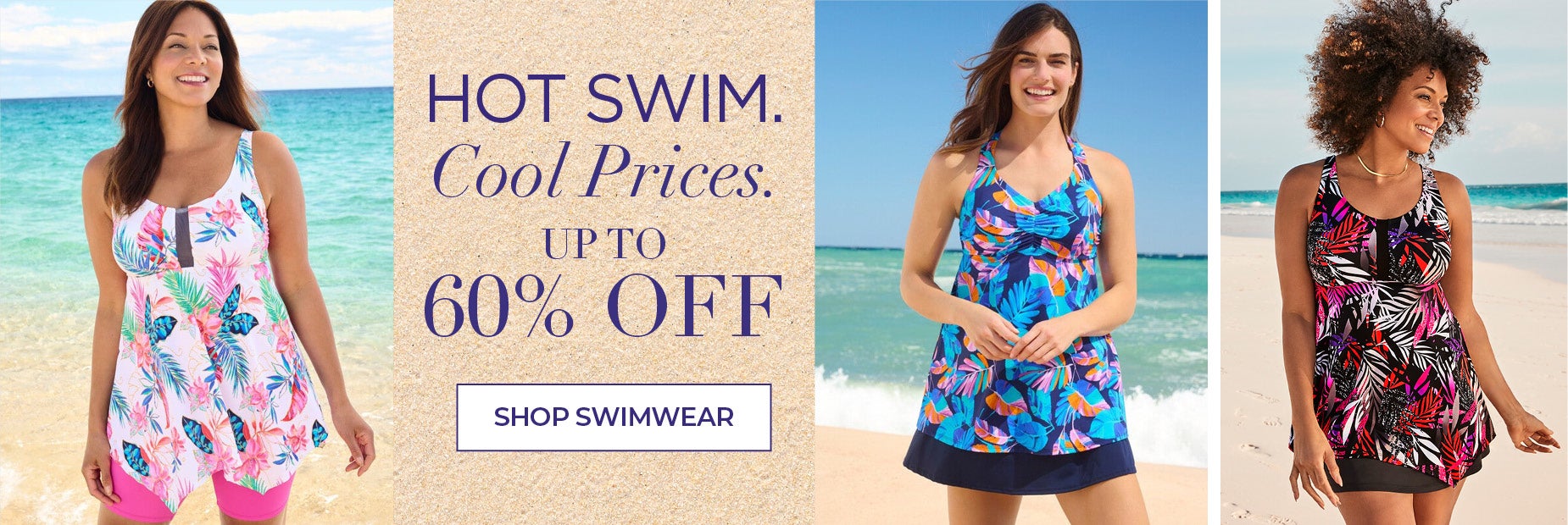 HOT SWIM, COOL PRICES. SHOP NOW FOR UP TO 60% OFF SWIMWEAR