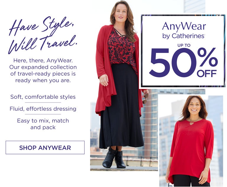 AnyWear by Catherines - up to 50% OFF - Have Style, Will Travel. Here, there, AnyWear. Our expanded collection of travel-ready pieces is ready when you are. Soft, comfortable styles - Fluid, effortless dressing - Easy to mix, match and pack - SHOP ANYWEAR